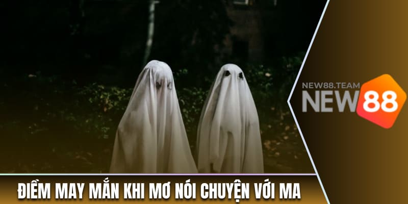 Nằm Mơ Thấy Ma: Điềm Báo Gì Cho Cuộc Sống Của Bạn? 2 Điềm báo may mắn khi mơ thấy nói chuyện với ma