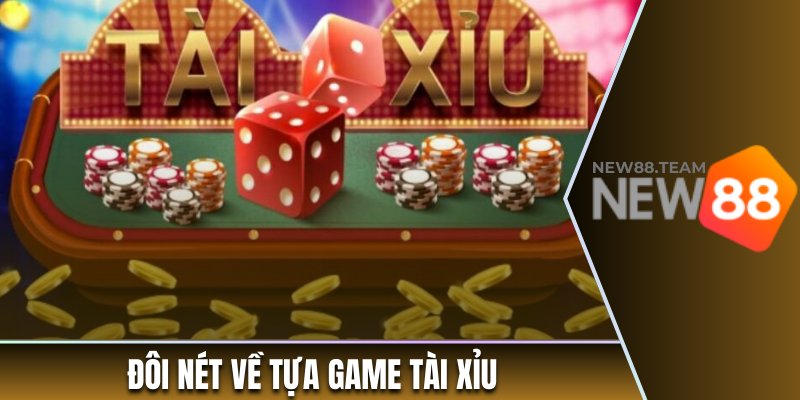Tài xỉu - Cược Thả Ga Nhận Thưởng Giá Trị Từ Nhà Cái New88 1 Đôi nét cơ bản về tựa game tài xỉu