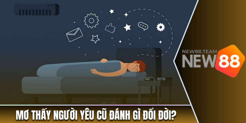Mơ Thấy Người Yêu Cũ Đánh Gì Để Nhanh Chóng Đổi Đời? 3 Mơ thấy người yêu cũ đánh gì để nhanh chóng đổi đời