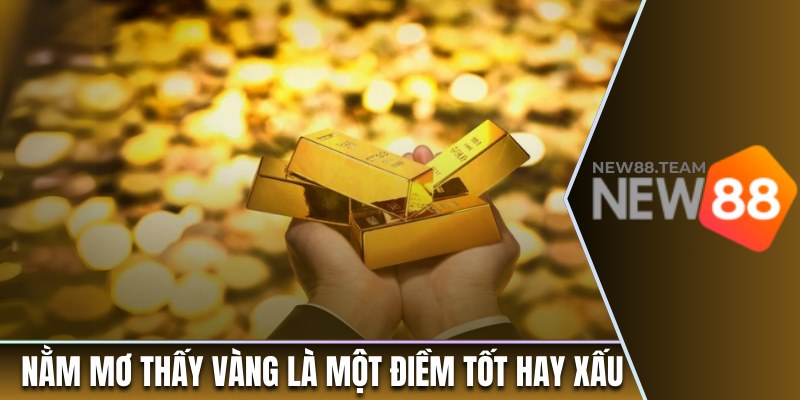 Giải Nghĩa Việc Nằm Mơ Thấy Vàng Có Phải Là Điều Tốt 1 Nằm mơ thấy vàng là một điềm tốt hay xấu