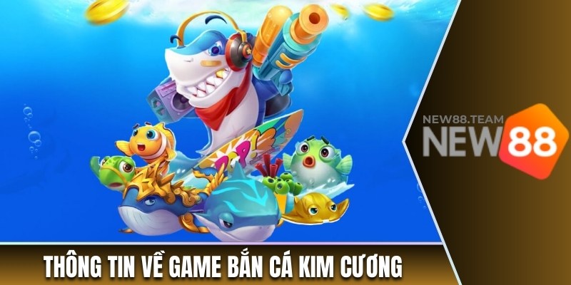 Bắn Cá Kim Cương - Game Săn Tiền Thưởng Thú Vị Tại New88 1 Thông tin sơ lược về game bắn cá kim cương