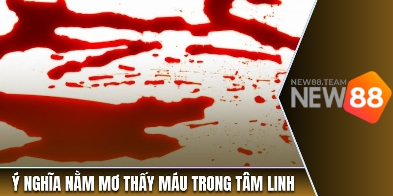 Nằm Mơ Thấy Máu Biểu Thị Điều Gì? Giải Mã Ý Nghĩa Cụ Thể 1 Ý nghĩa nằm mơ thấy máu trong tâm linh